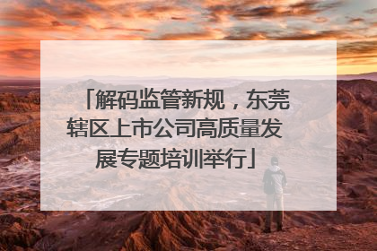 解码监管新规，东莞辖区上市公司高质量发展专题培训举行