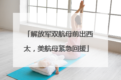 解放军双航母前出西太，美航母紧急回援