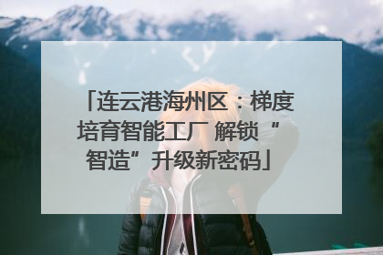 连云港海州区：梯度培育智能工厂 解锁“智造”升级新密码