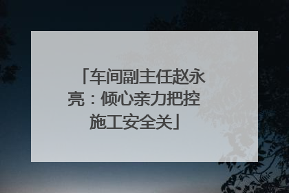 车间副主任赵永亮：倾心亲力把控施工安全关