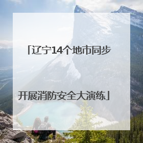 辽宁14个地市同步开展消防安全大演练