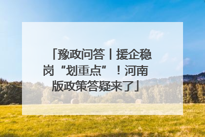 豫政问答丨援企稳岗“划重点”！河南版政策答疑来了