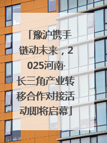 豫沪携手 链动未来，2025河南·长三角产业转移合作对接活动即将启幕