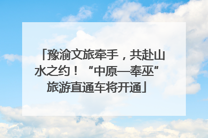 豫渝文旅牵手，共赴山水之约！“中原—奉巫”旅游直通车将开通