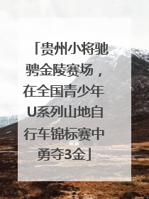 贵州小将驰骋金陵赛场，在全国青少年U系列山地自行车锦标赛中勇夺3金