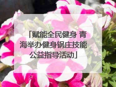 赋能全民健身 青海举办健身锅庄技能公益指导活动