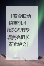赛会联动招商引才 绍兴光电专项赛亮相长春光博会