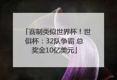 赛制类似世界杯！世俱杯：32队争霸 总奖金10亿美元