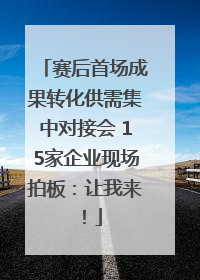 赛后首场成果转化供需集中对接会 15家企业现场拍板：让我来！