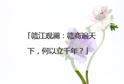赣江观澜：赣商遍天下，何以立千年？