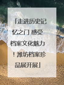 走进历史记忆之门 感受档案文化魅力！潍坊档案珍品展开展