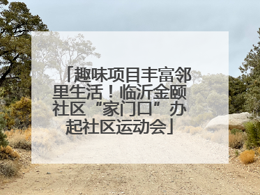 趣味项目丰富邻里生活！临沂金颐社区“家门口”办起社区运动会