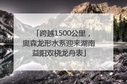 跨越1500公里，奥森龙形水系迎来湖南益阳双桡龙舟表