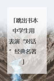 跳出书本 中学生用表演“对话”经典名著