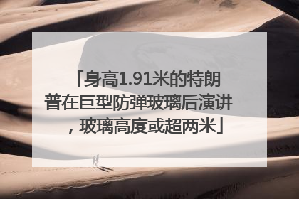 身高1.91米的特朗普在巨型防弹玻璃后演讲，玻璃高度或超两米