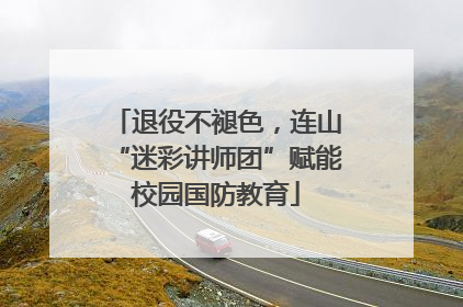 退役不褪色，连山“迷彩讲师团”赋能校园国防教育