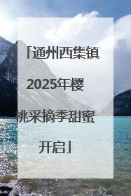 通州西集镇2025年樱桃采摘季甜蜜开启