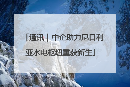 通讯｜中企助力尼日利亚水电枢纽重获新生