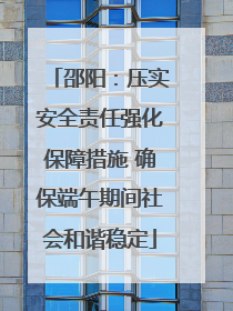 邵阳：压实安全责任强化保障措施 确保端午期间社会和谐稳定