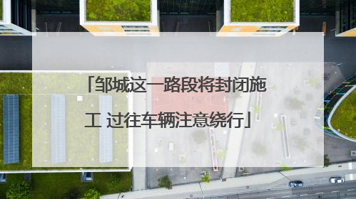 邹城这一路段将封闭施工 过往车辆注意绕行