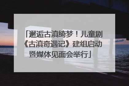 邂逅古滇绮梦！儿童剧《古滇奇遇记》建组启动暨媒体见面会举行