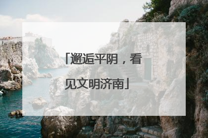 邂逅平阴，看见文明济南