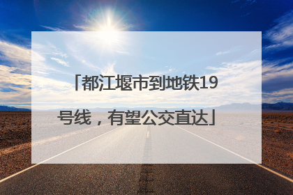 都江堰市到地铁19号线，有望公交直达