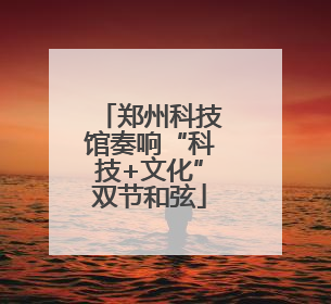 郑州科技馆奏响“科技+文化”双节和弦
