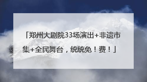 郑州大剧院33场演出+非遗市集+全民舞台，统统免！费！