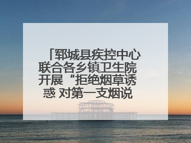 郓城县疾控中心联合各乡镇卫生院开展“拒绝烟草诱惑 对第一支烟说不”健康教育宣传活动
