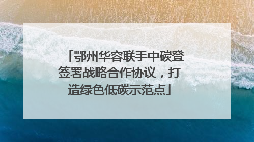 鄂州华容联手中碳登签署战略合作协议，打造绿色低碳示范点