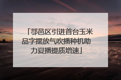鄠邑区引进首台玉米品字摆放气吹播种机助力夏播提质增速