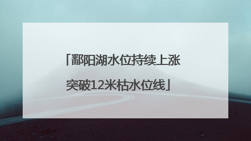 鄱阳湖水位持续上涨 突破12米枯水位线