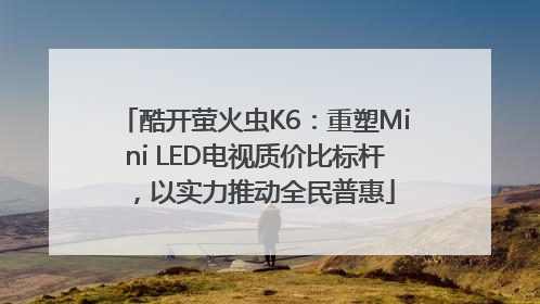 酷开萤火虫K6：重塑Mini LED电视质价比标杆，以实力推动全民普惠