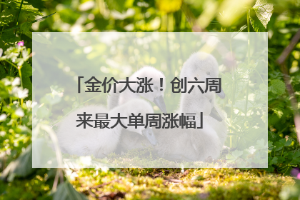 金价大涨！创六周来最大单周涨幅