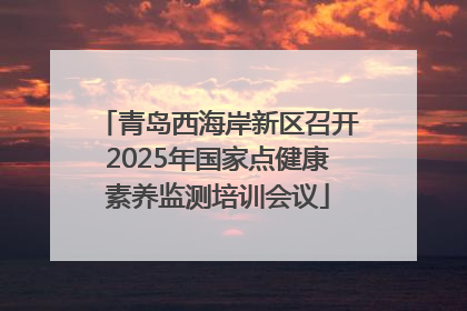 青岛西海岸新区召开2025年国家点健康素养监测培训会议