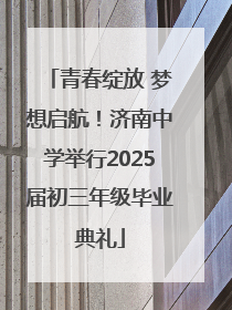 青春绽放 梦想启航！济南中学举行2025届初三年级毕业典礼