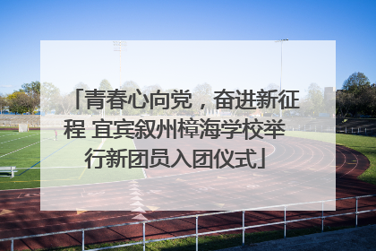 青春心向党，奋进新征程 宜宾叙州樟海学校举行新团员入团仪式