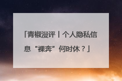 青椒漫评丨个人隐私信息“裸奔”何时休？