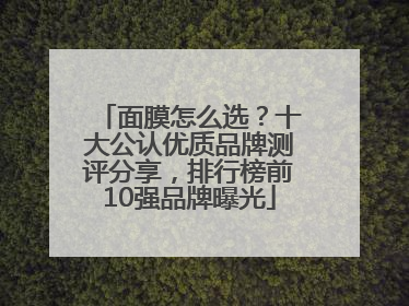 面膜怎么选？十大公认优质品牌测评分享，排行榜前10强品牌曝光
