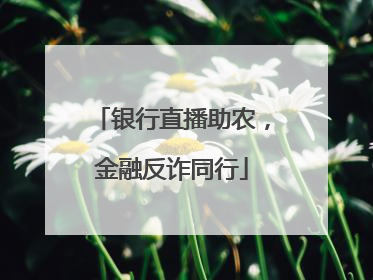 银行直播助农，金融反诈同行