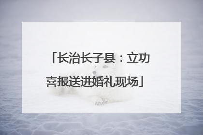 长治长子县：立功喜报送进婚礼现场