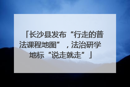 长沙县发布“行走的普法课程地图”，法治研学地标“说走就走”