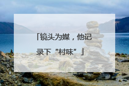 镜头为媒，他记录下“村味”
