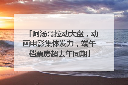 阿汤哥拉动大盘，动画电影集体发力，端午档票房超去年同期