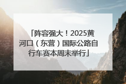 阵容强大！2025黄河口（东营）国际公路自行车赛本周末举行
