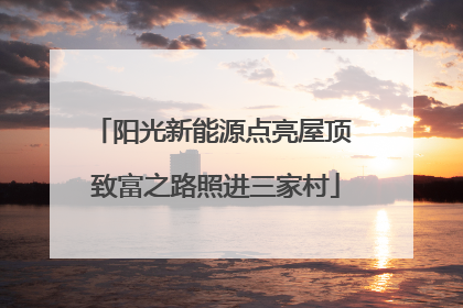 阳光新能源点亮屋顶 致富之路照进三家村
