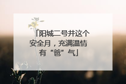 阳城二号井这个安全月，充满温情有“爸”气