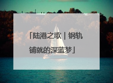 陆港之歌｜钢轨铺就的深蓝梦