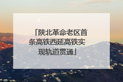 陕北革命老区首条高铁西延高铁实现轨道贯通